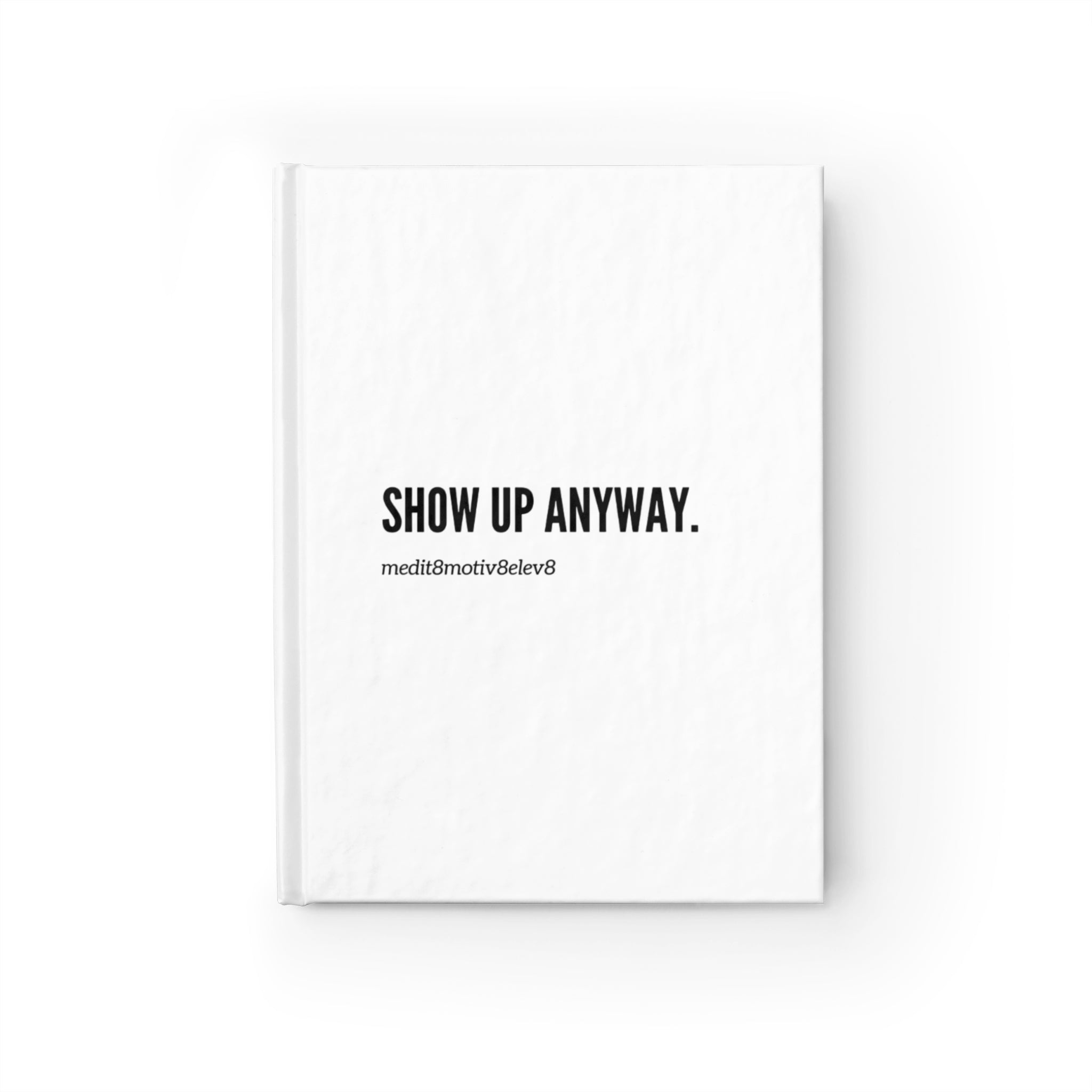 Show Up Anyway Journal — Minimal Motivational Hardcover Notebook