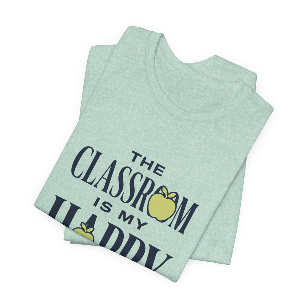 Classroom Is My Happy Place Tee — Teacher Appreciation Shirt